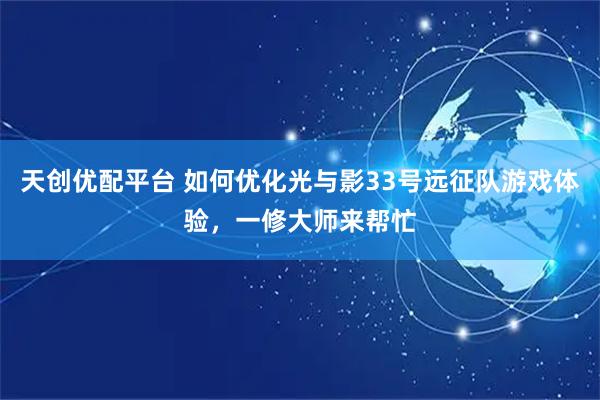 天创优配平台 如何优化光与影33号远征队游戏体验，一修大师来帮忙
