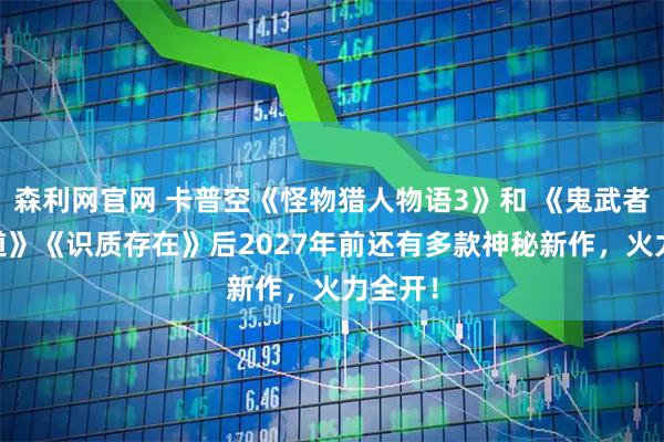 森利网官网 卡普空《怪物猎人物语3》和 《鬼武者 剑之道》《识质存在》后2027年前还有多款神秘新作，火力全开！