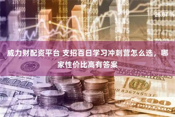 威力财配资平台 支招百日学习冲刺营怎么选，哪家性价比高有答案