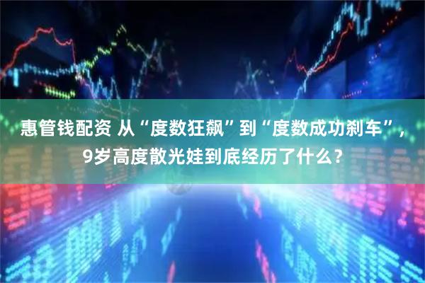 惠管钱配资 从“度数狂飙”到“度数成功刹车”，9岁高度散光娃到底经历了什么？